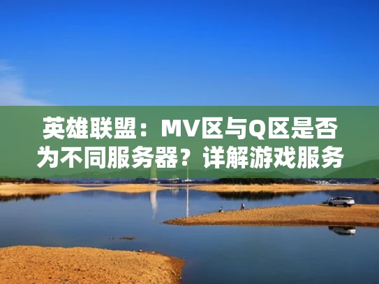 英雄联盟：MV区与Q区是否为不同服务器？详解游戏服务器分类与跨区玩法