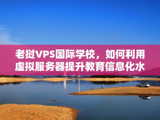 老挝VPS国际学校，如何利用虚拟服务器提升教育信息化水平