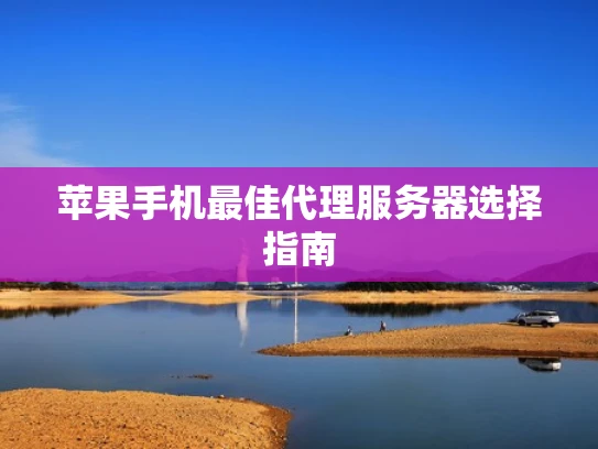 苹果手机最佳代理服务器选择指南
