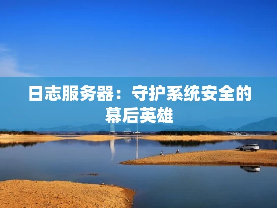 日志服务器：守护系统安全的幕后英雄