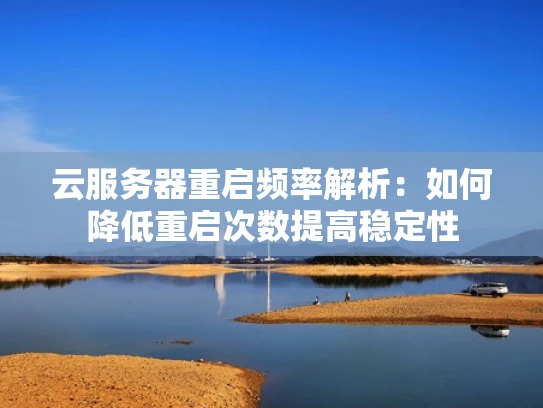 云服务器重启频率解析：如何降低重启次数提高稳定性