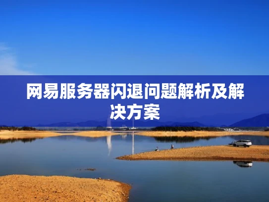 网易服务器闪退问题解析及解决方案