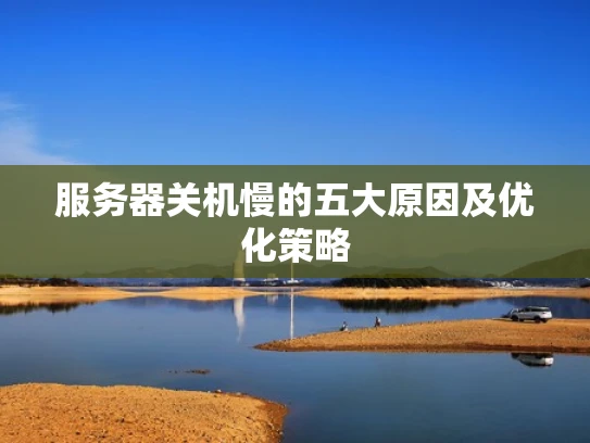 服务器关机慢的五大原因及优化策略