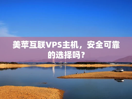 美苹互联VPS主机，安全可靠的选择吗？