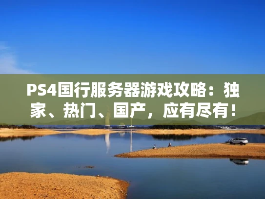 PS4国行服务器游戏攻略：独家、热门、国产，应有尽有！