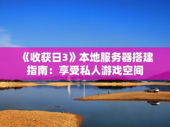 《收获日3》本地服务器搭建指南：享受私人游戏空间