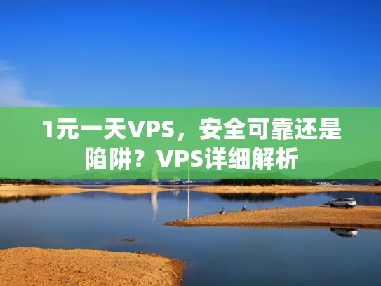 1元一天VPS，安全可靠还是陷阱？VPS详细解析
