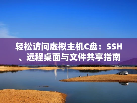 轻松访问虚拟主机C盘：SSH、远程桌面与文件共享指南