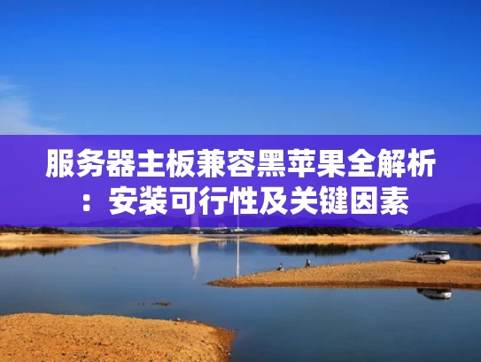 服务器主板兼容黑苹果全解析：安装可行性及关键因素