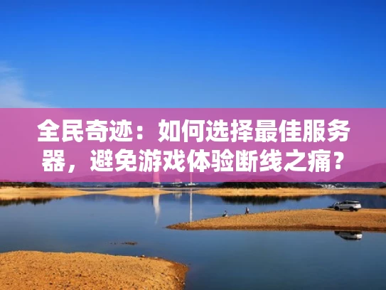 全民奇迹：如何选择最佳服务器，避免游戏体验断线之痛？