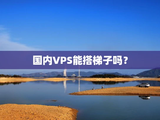 国内VPS能搭梯子吗？