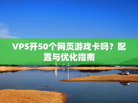 VPS开50个网页游戏卡吗？配置与优化指南