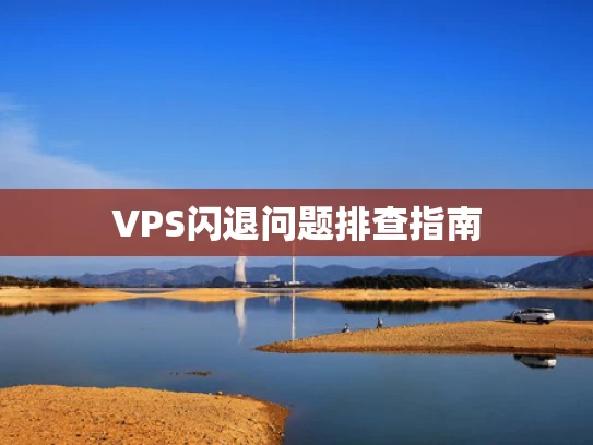 VPS闪退问题排查指南