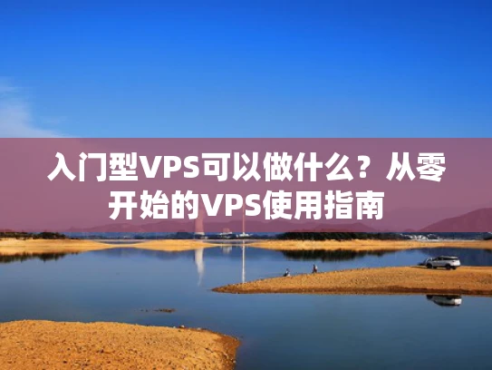 入门型VPS可以做什么？从零开始的VPS使用指南