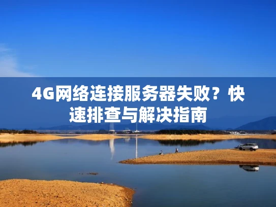 4G网络连接服务器失败？快速排查与解决指南
