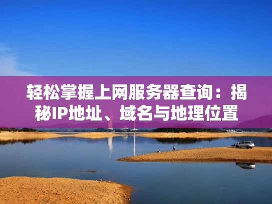 轻松掌握上网服务器查询：揭秘IP地址、域名与地理位置