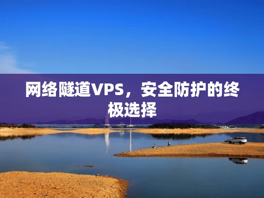 网络隧道VPS，安全防护的终极选择