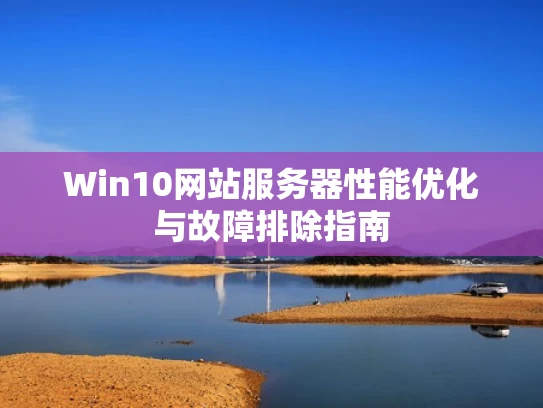 Win10网站服务器性能优化与故障排除指南