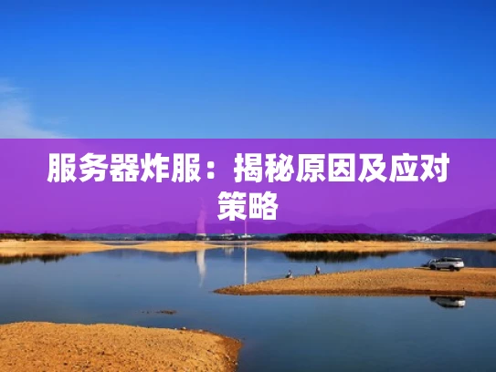 服务器炸服：揭秘原因及应对策略