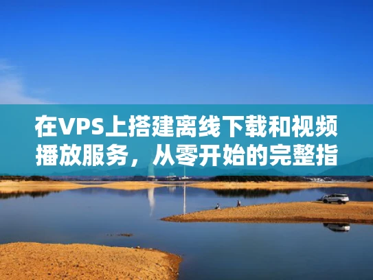 在VPS上搭建离线下载和视频播放服务，从零开始的完整指南