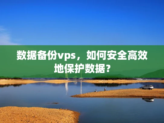 数据备份vps，如何安全高效地保护数据？