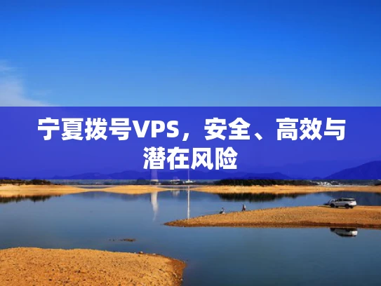 宁夏拨号VPS，安全、高效与潜在风险