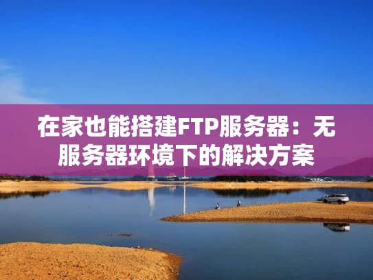 在家也能搭建FTP服务器：无服务器环境下的解决方案