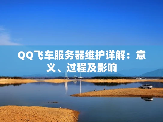 QQ飞车服务器维护详解：意义、过程及影响
