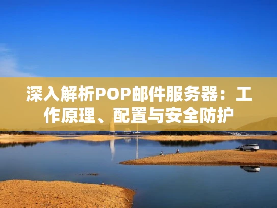 深入解析POP邮件服务器：工作原理、配置与安全防护