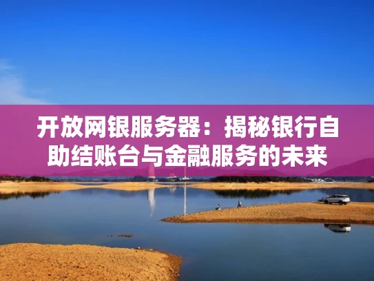 开放网银服务器：揭秘银行自助结账台与金融服务的未来