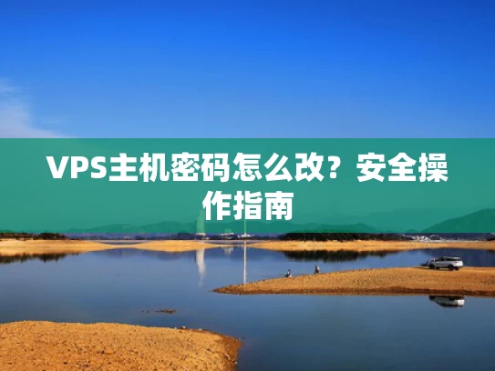VPS主机密码怎么改？安全操作指南