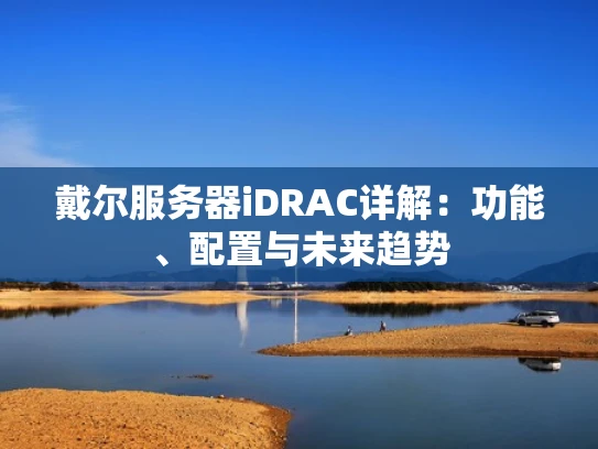 戴尔服务器iDRAC详解：功能、配置与未来趋势