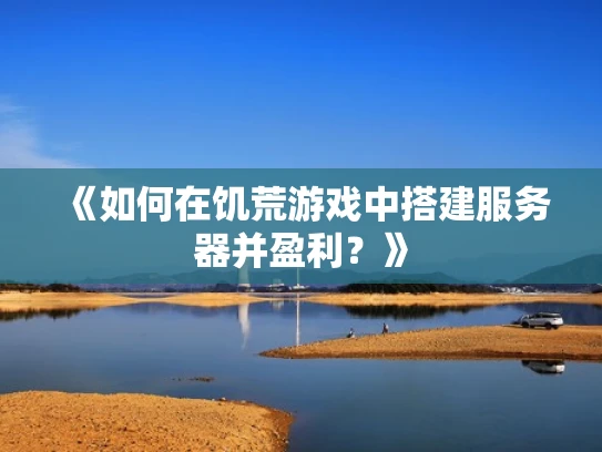 《如何在饥荒游戏中搭建服务器并盈利？》