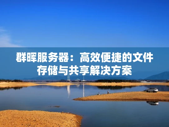 群晖服务器：高效便捷的文件存储与共享解决方案