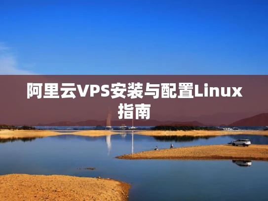 阿里云VPS安装与配置Linux指南