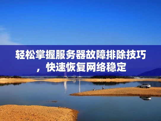 轻松掌握服务器故障排除技巧，快速恢复网络稳定