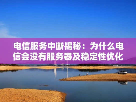 电信服务中断揭秘：为什么电信会没有服务器及稳定性优化策略