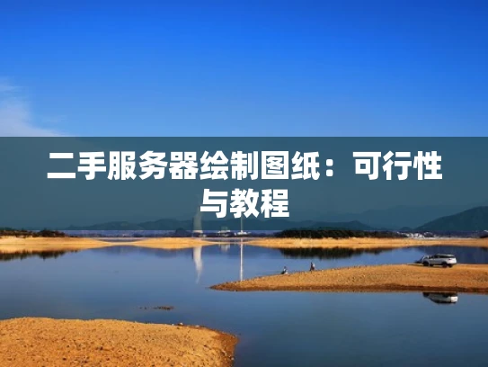 二手服务器绘制图纸：可行性与教程