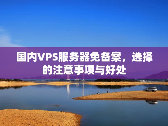 国内VPS服务器免备案，选择的注意事项与好处