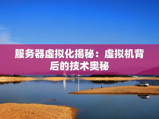 服务器虚拟化揭秘：虚拟机背后的技术奥秘