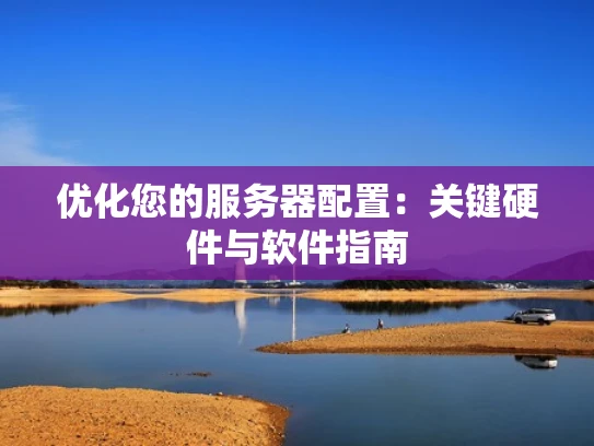 优化您的服务器配置：关键硬件与软件指南