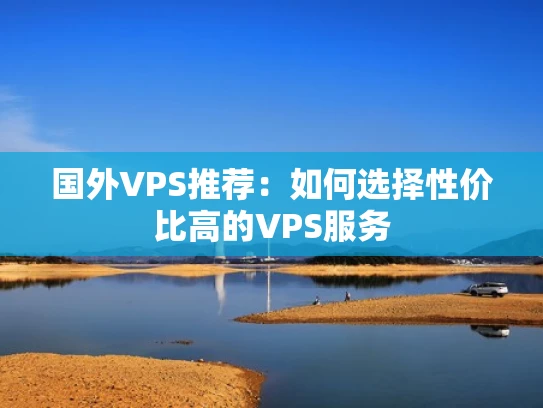 国外VPS推荐：如何选择性价比高的VPS服务