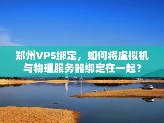 郑州VPS绑定，如何将虚拟机与物理服务器绑定在一起？