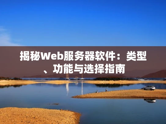 揭秘Web服务器软件：类型、功能与选择指南