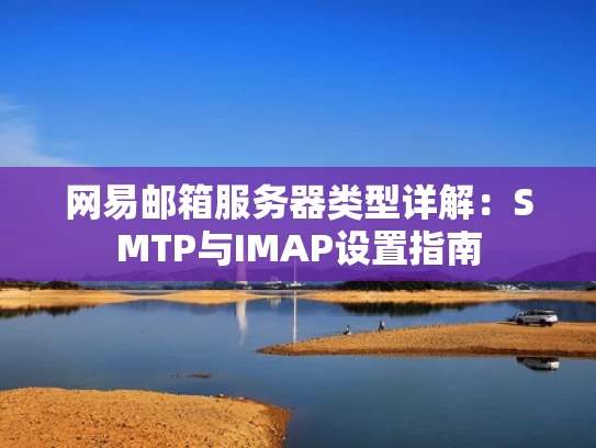 网易邮箱服务器类型详解：SMTP与IMAP设置指南