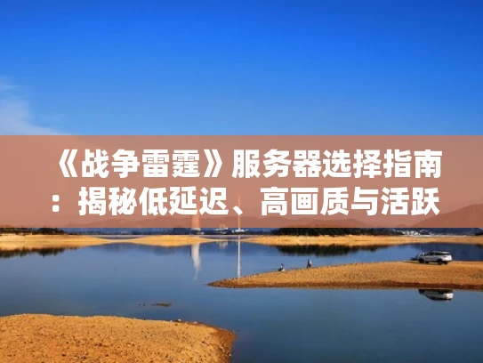《战争雷霆》服务器选择指南：揭秘低延迟、高画质与活跃社区