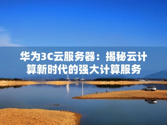 华为3C云服务器：揭秘云计算新时代的强大计算服务