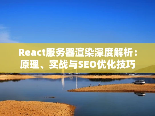React服务器渲染深度解析：原理、实战与SEO优化技巧