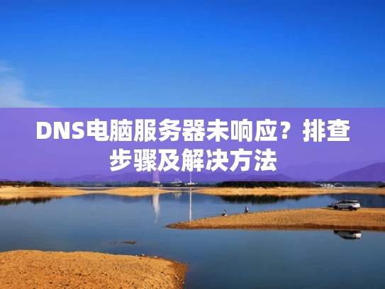 DNS电脑服务器未响应？排查步骤及解决方法