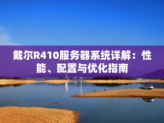 戴尔R410服务器系统详解：性能、配置与优化指南